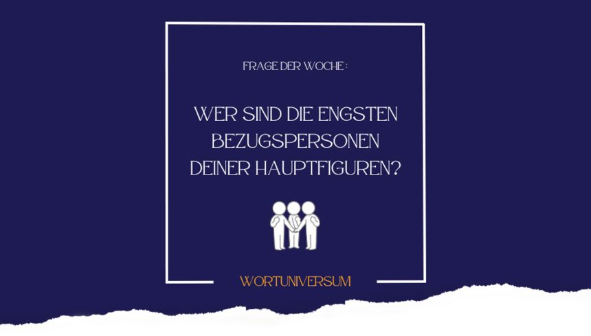 Frage der Woche: Wer sind die engsten Bezugspersonen deiner Hauptfiguren?