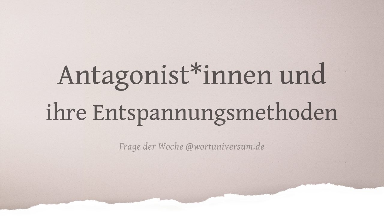 Gefragt: Was macht deine Antagonist*in zur Entspannung?